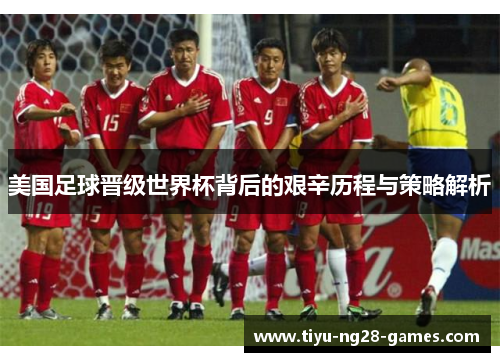 美国足球晋级世界杯背后的艰辛历程与策略解析 美国足球晋级世界杯背后的艰辛历程与策略解析