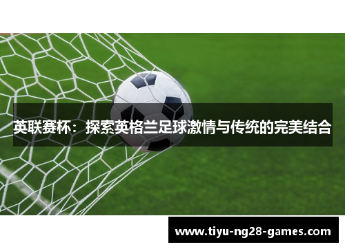 英联赛杯:探索英格兰足球激情与传统的完美结合 英联赛杯:探索英格兰足球激情与传统的完美结合