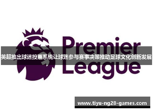 英超推出球迷投票系统让球迷参与赛事决策推动足球文化创新发展 英超推出球迷投票系统让球迷参与赛事决策推动足球文化创新发展