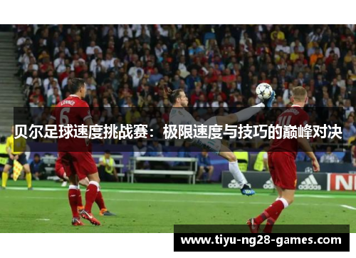 贝尔足球速度挑战赛：极限速度与技巧的巅峰对决
