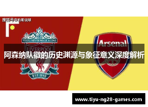 阿森纳队徽的历史渊源与象征意义深度解析 阿森纳队徽的历史渊源与象征意义深度解析