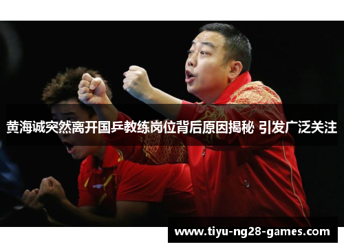 黄海诚突然离开国乒教练岗位背后原因揭秘 引发广泛关注