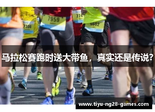 马拉松赛跑时送大带鱼,真实还是传说? 马拉松赛跑时送大带鱼,真实还是传说?