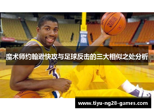 魔术师约翰逊快攻与足球反击的三大相似之处分析 魔术师约翰逊快攻与足球反击的三大相似之处分析