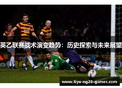 英乙联赛战术演变趋势:历史探索与未来展望 英乙联赛战术演变趋势:历史探索与未来展望