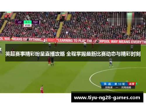 英超赛事精彩纷呈直播攻略 全程掌握最新比赛动态与精彩时刻 英超赛事精彩纷呈直播攻略 全程掌握最新比赛动态与精彩时刻