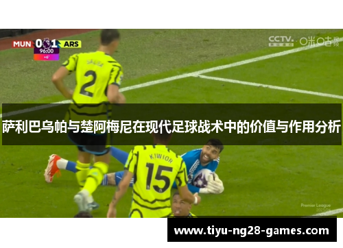 萨利巴乌帕与楚阿梅尼在现代足球战术中的价值与作用分析