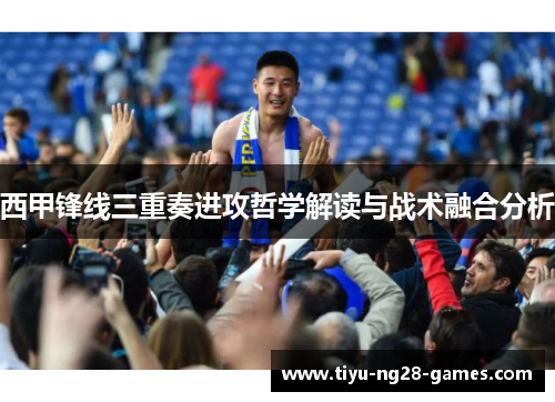 西甲锋线三重奏进攻哲学解读与战术融合分析 西甲锋线三重奏进攻哲学解读与战术融合分析