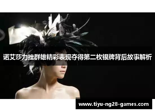 诺艾莎力挫群雄精彩表现夺得第二枚银牌背后故事解析 诺艾莎力挫群雄精彩表现夺得第二枚银牌背后故事解析