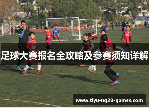 足球大赛报名全攻略及参赛须知详解 足球大赛报名全攻略及参赛须知详解